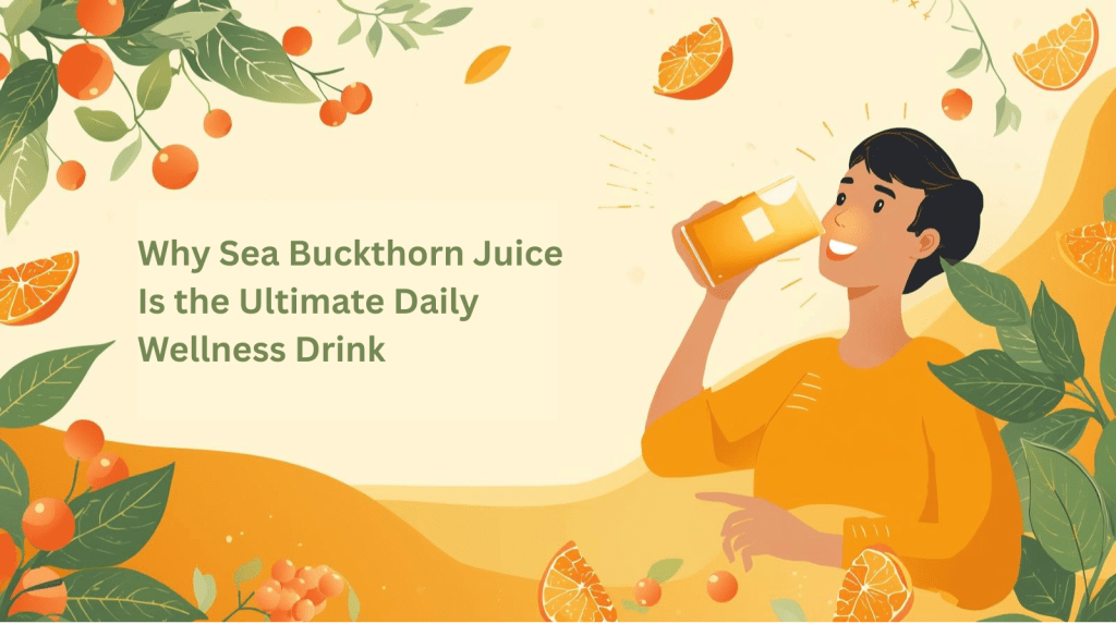 Why Sea Buckthorn Juice Is the Ultimate Daily Wellness Drink